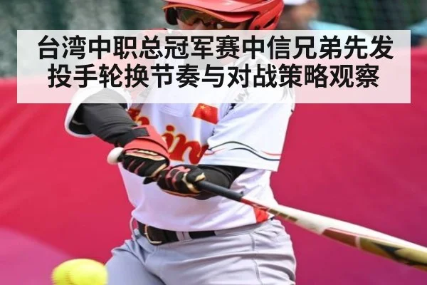 台湾中职总冠军赛中信兄弟先发投手轮换节奏与对战策略观察