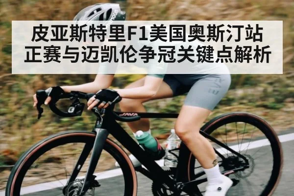 皮亚斯特里F1美国奥斯汀站正赛与迈凯伦争冠关键点解析