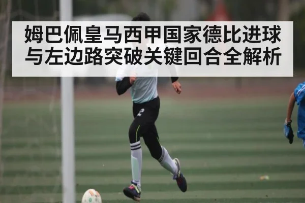 姆巴佩皇马西甲国家德比进球与左边路突破关键回合全解析