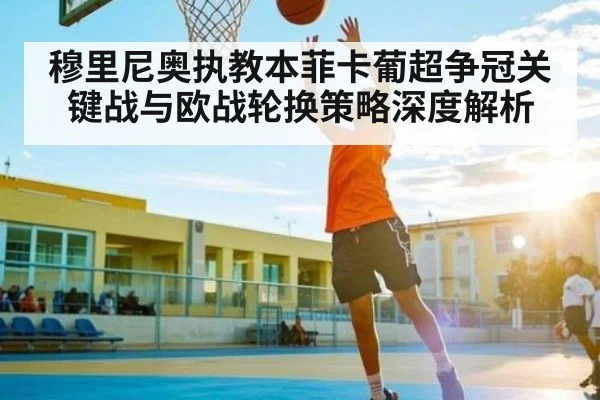 穆里尼奥执教本菲卡葡超争冠关键战与欧战轮换策略深度解析